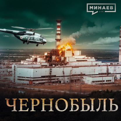 Чернобыль: Трагедия, изменившая мир / Уроки истории / МИНАЕВ