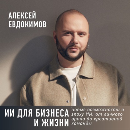 ИИ для бизнеса и жизни. Новые возможности в эпоху ИИ: от личного врача до креативной команды