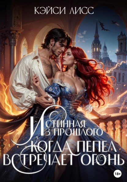 Обложка книги Истинная Из Прошлого. Когда Пепел Встречает Огонь, Casey (Кэйси Лисс) Liss