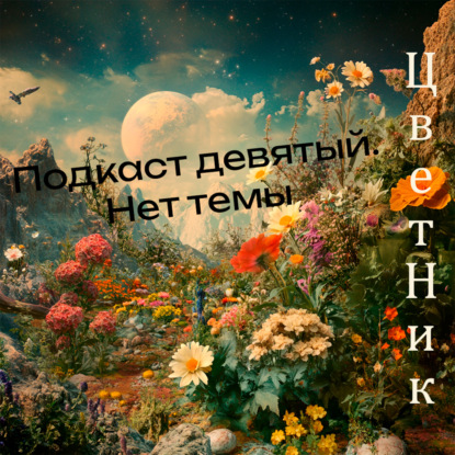 ЦветНик - Подкаст Девятый. Нет темы