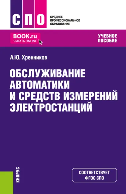 Обложка книги Обслуживание автоматики и средств измерений электростанций. (СПО). Учебное пособие., Александр Юрьевич Хренников