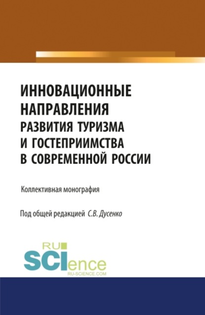 

Инновационные направления развития туризма и гостеприимства в современной России. (Аспирантура, Бакалавриат, Магистратура). Монография.
