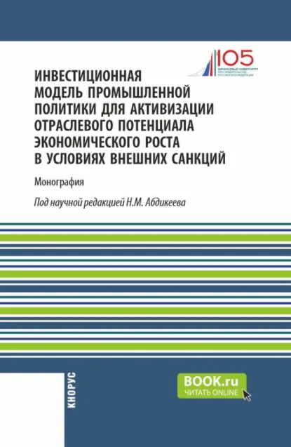 Обложка книги Инвестиционная модель промышленной политики для активизации отраслевого потенциала экономического роста в условиях внешних санкций. (Аспирантура, Магистратура). Монография., Нияз Мустякимович Абдикеев