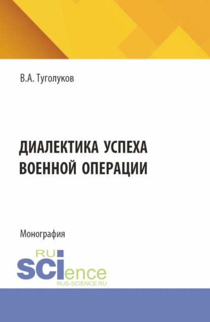 

Диалектика успеха военной операции. (Аспирантура, Магистратура). Монография.