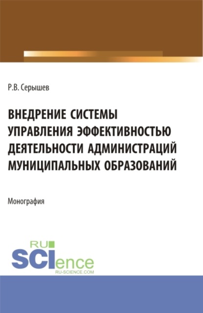 

Внедрение системы управления эффективностью деятельности администраций муниципальных образований. (Аспирантура, Бакалавриат, Магистратура). Монография.