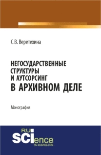 

Негосударственные структуры и аутсорсинг в архивном деле. (Бакалавриат, Магистратура). Монография.