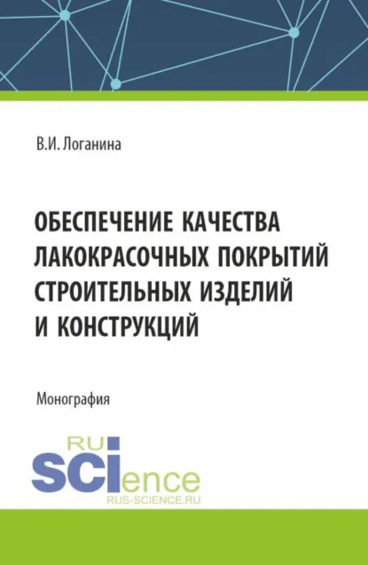 Обложка книги Обеспечение качества лакокрасочных покрытий строительных изделий и конструкций. (Аспирантура, Бакалавриат, Магистратура). Монография., Валентина Ивановна Логанина