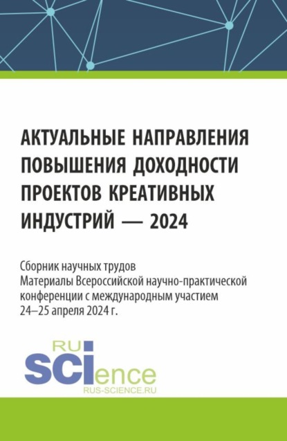 

Актуальные направления повышения доходности проектов креативных индустрий – 2024. (Аспирантура, Бакалавриат, Магистратура). Сборник статей.