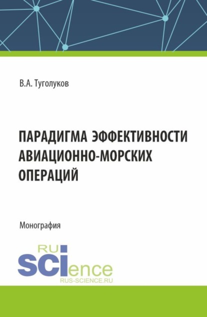 

Парадигма эффективности авиационно-морских операций. (Аспирантура, Магистратура). Монография.