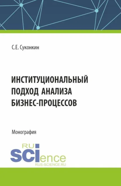Обложка книги Институциональный подход анализа бизнес-процессов. (Аспирантура, Бакалавриат, Магистратура). Монография., Сергей Евгеньевич Суконкин