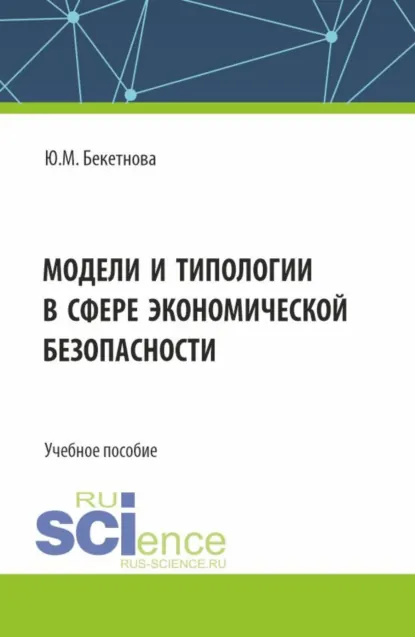 Обложка книги Модели и типологии в сфере экономической безопасности. (Бакалавриат, Магистратура, Специалитет). Учебное пособие., Юлия Михайловна Бекетнова