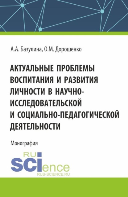 

Актуальные проблемы воспитания и развития личности в научно-исследовательской и социально – педагогической деятельности. (Аспирантура, Бакалавриат, Магистратура). Монография.