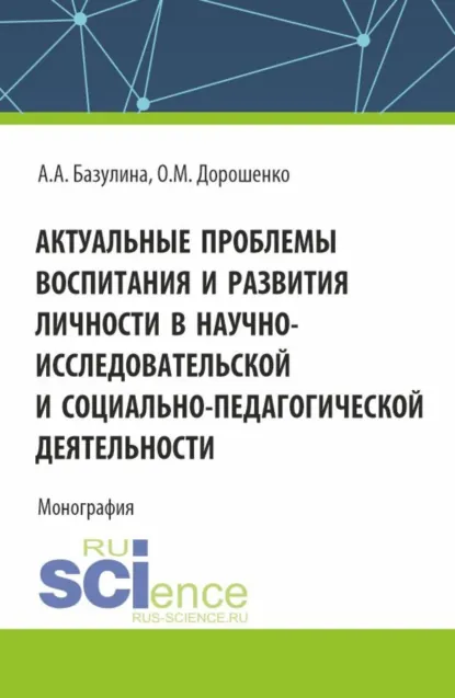 Обложка книги Актуальные проблемы воспитания и развития личности в научно-исследовательской и социально – педагогической деятельности. (Адъюнктура, Аспирантура, Бакалавриат, Магистратура). Монография., Ольга Марковна Дорошенко
