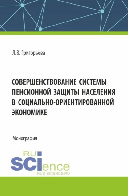 Обложка книги Совершенствование системы пенсионной защиты населения в социально-ориентированной экономике. (Аспирантура, Бакалавриат, Магистратура). Монография., Любовь Владимировна Григорьева