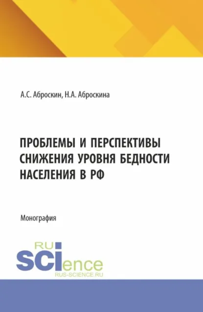 Обложка книги Проблемы и перспективы снижения уровня бедности населения в РФ. (Аспирантура, Магистратура). Монография., Александр Сергеевич Аброскин