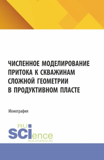 

Численное моделирование притока к скважинам сложной геометрии в продуктивном пласте. (Аспирантура, Бакалавриат, Магистратура). Монография.