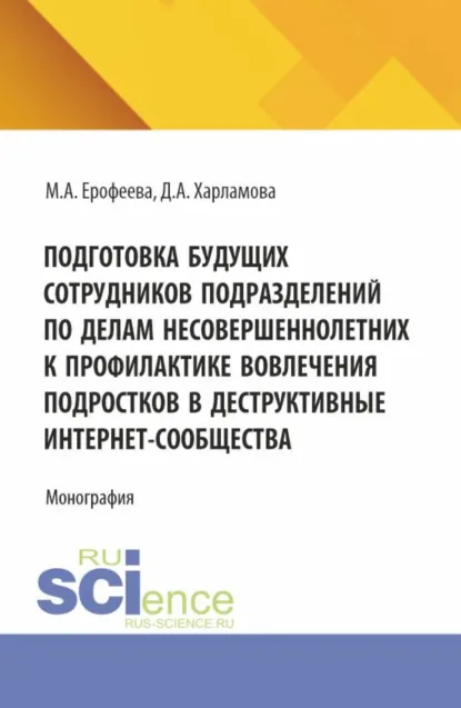 Обложка книги Подготовка будущих сотрудников подразделений по делам несовершеннолетних к профилактике вовлечения подростков в деструктивные интернет-сообщества. (Аспирантура, Бакалавриат, Магистратура, Специалитет). Монография., Мария Александровна Ерофеева