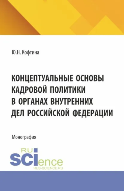 Обложка книги Концептуальные основы кадровой политики в органах внутренних дел Российской Федерации. (Адъюнктура, Аспирантура, Магистратура). Монография., Юлия Николаевна Кофтина