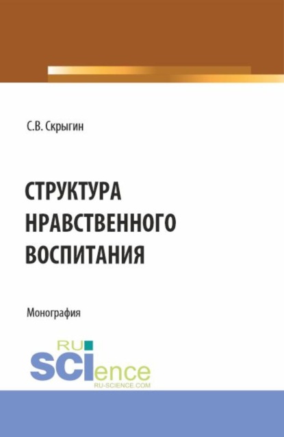

Структура нравственного воспитания. (Бакалавриат, Магистратура). Монография.
