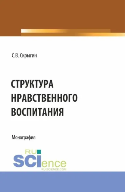 Обложка книги Структура нравственного воспитания. (Бакалавриат, Магистратура). Монография., Сергей Владимирович Скрыгин