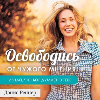 

Освободись от чужого мнения! Узнай, что Бог думает о тебе