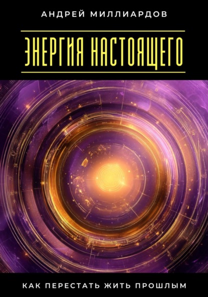 Энергия настоящего. Как перестать жить прошлым