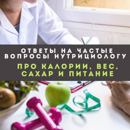 Ответы на частые вопросы нутрициологу про калории, вес, сахар и питание.