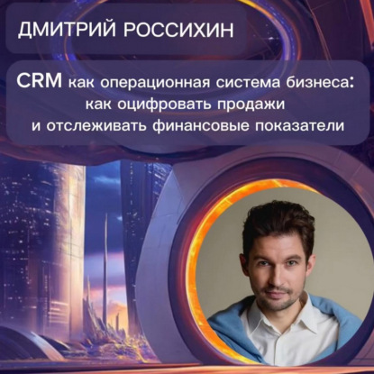 Дмитрий Россихин «CRM как операционная система бизнеса»
