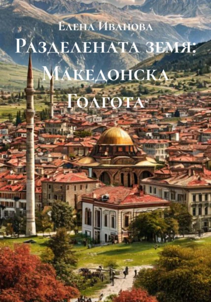 Обложка книги Разделената земя: Македонска Голгота, Елена Иванова