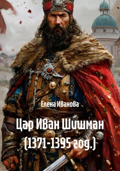 Обложка книги Цар Иван Шишман (1371-1395 год.), Елена Иванова