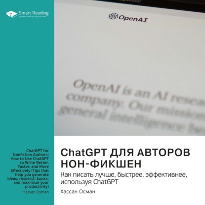

ChatGPT для авторов нон-фикшен. Как писать лучше, быстрее, эффективнее, используя ChatGPT. Хассан Осман. Саммари