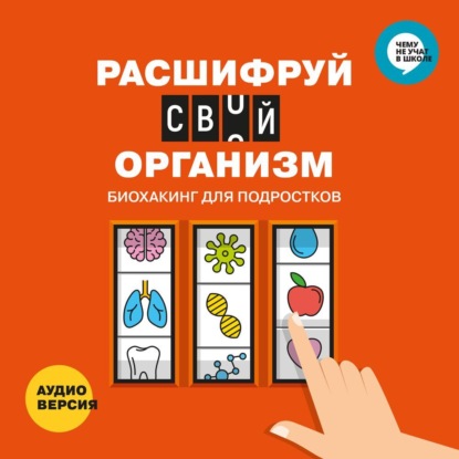 

Расшифруй свой организм. Биохакинг для подростков в инфографике. Аудиоверсия