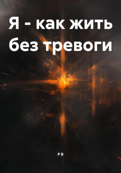 Обложка книги Я – как жить без тревоги, Р В