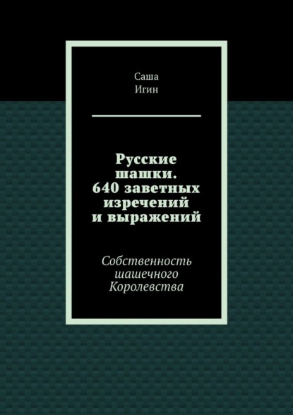 

Русские шашки. 640 заветных изречений и выражений. Собственность шашечного Королевства