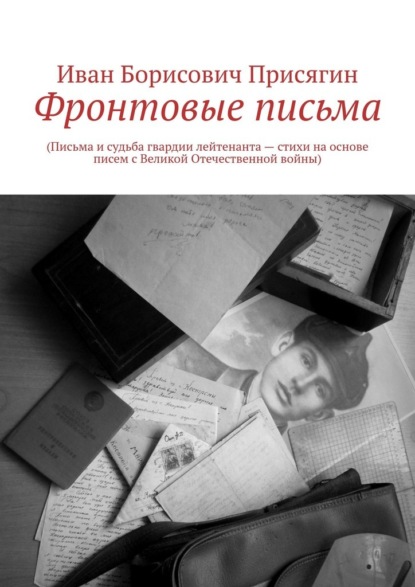 Фронтовые письма. (Письма и судьба гвардии лейтенанта – стихи на основе писем с Великой Отечественной войны)