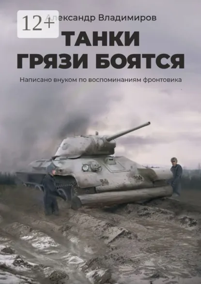 Обложка книги Танки грязи боятся. Написано внуком по воспоминаниям фронтовика, Александр Владимиров