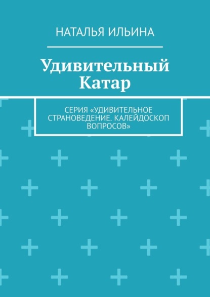 Удивительный Катар. Серия «Удивительное страноведение. Калейдоскоп вопросов»