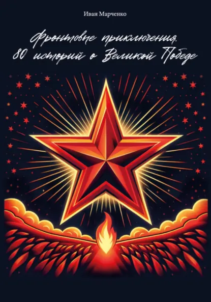 Обложка книги Фронтовые приключения. 80 историй о Великой Победе, Иван Евгеньевич Марченко