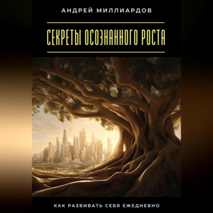 

Секреты осознанного роста. Как развивать себя ежедневно