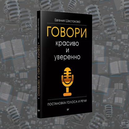 «Говори красиво и уверенно. Постановка голоса и речи» Евгении Шестаковой