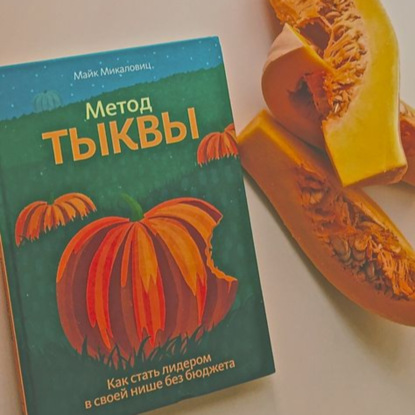 Метод тыквы. Как стать лидером в своей нише без бюджета / как сделать свой бизнес уникальным, как сформировать эксклюзивное предложение / Майк Михайловиц использует необычную "фермерскую" методику