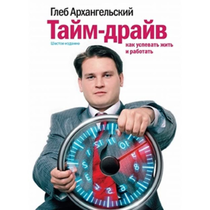 Тайм-драйв: как успевать жить и работать | Архангельский Глеб Алексеевич / разбор книги