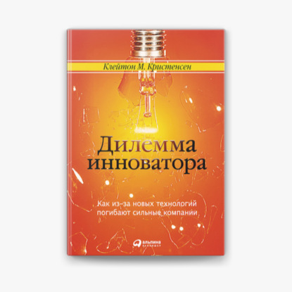 Книга - Дилемма инноватора. Как из-за новых технологий погибают сильные компании / Клейтон Кристенсен