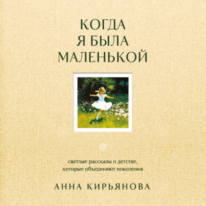 Когда я была маленькой. Светлые рассказы о детстве, которые объединяют поколения