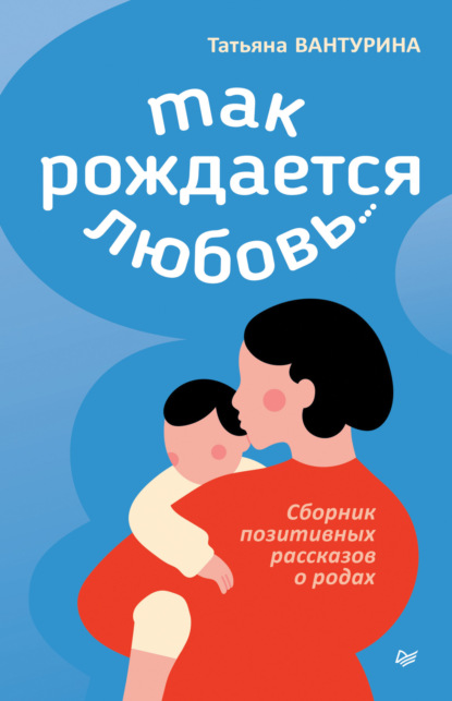 

Так рождается любовь… Сборник позитивных рассказов о родах