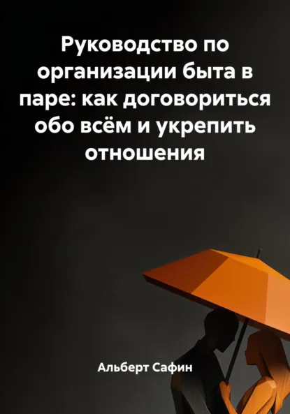 Обложка книги Руководство по организации быта в паре: как договориться обо всём и укрепить отношения, Альберт Рауисович Сафин