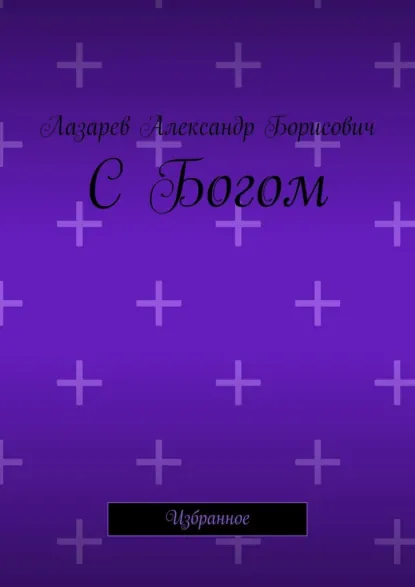 Обложка книги С Богом. Избранное, Александр Борисович Лазарев