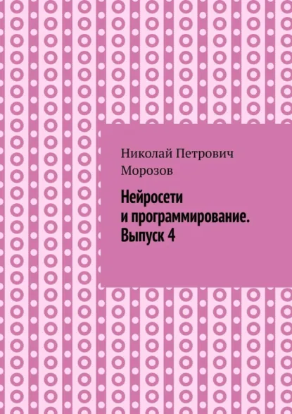 Обложка книги Нейросети и программирование. Выпуск 4., Николай Петрович Морозов