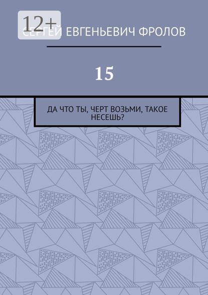 15. Да что ты, черт возьми, такое несешь?