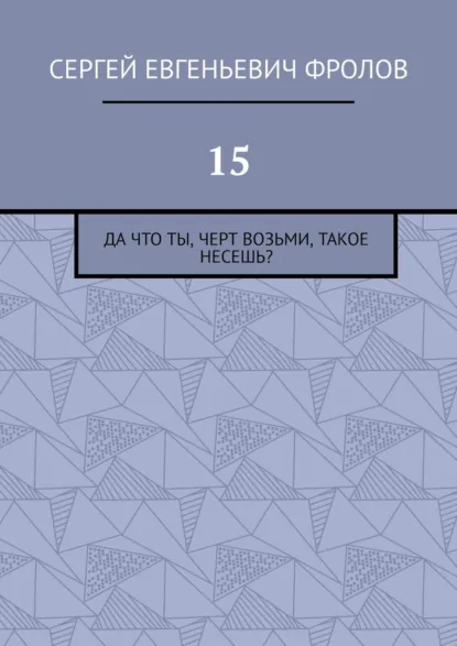 Обложка книги 15. Да что ты, черт возьми, такое несешь?, Сергей Евгеньевич Фролов